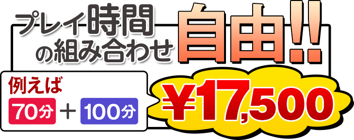 プレイ時間の組み合わせ自由!!（例えば[70分]+[100分]→￥17,500）